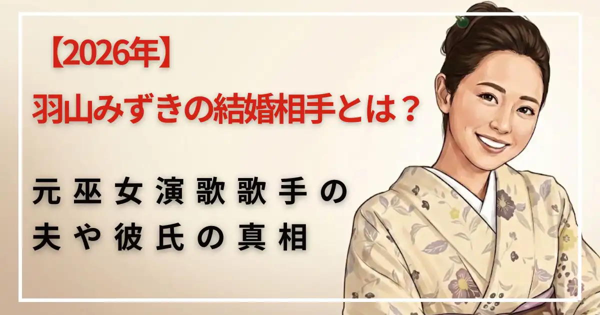 【2026年】羽山みずきの結婚相手とは?元巫女演歌歌手の夫や彼氏の真相