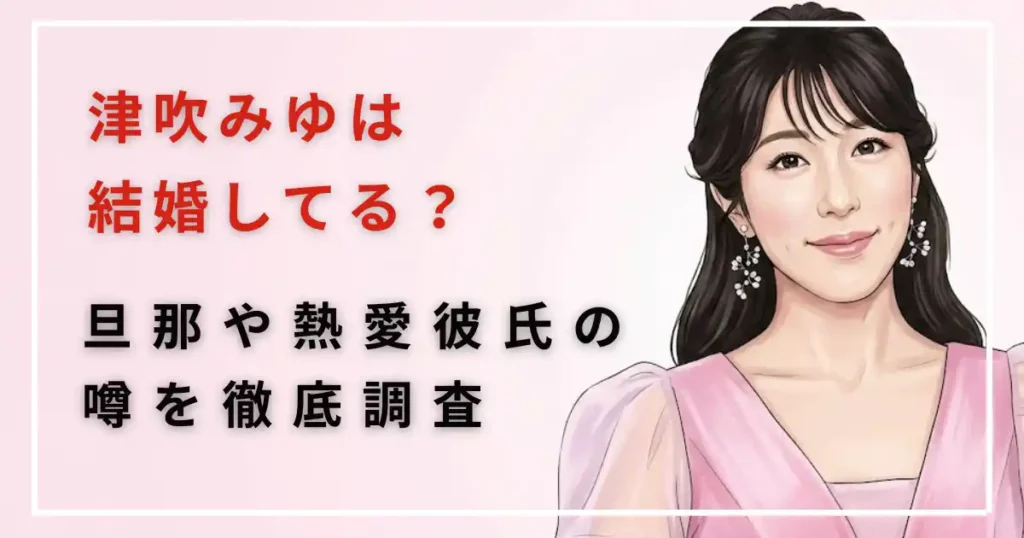 【最新】津吹みゆは結婚してる?旦那や熱愛彼氏の噂を徹底調査