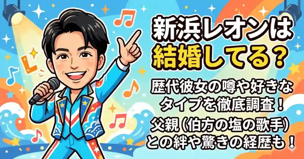 新浜レオンは結婚してる?歴代彼女の噂や好きなタイプ・過去の恋愛事情を徹底調査!